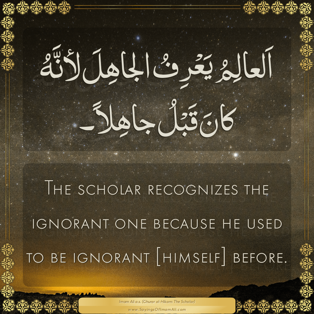 The scholar recognizes the ignorant one because he used to be ignorant...